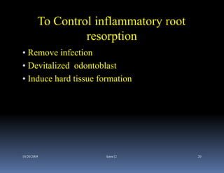 To Control inflammatory root
                  resorption
• Remove infection
• Devitalized odontoblast
• Induce hard tissue formation




10/20/2009             kmw12            20
 