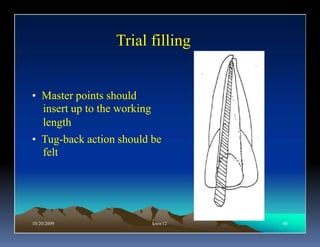Trial filling


• Master points should
  insert up to the working
  length
• Tug-back action should be
  felt




10/20/2009               kmw12   40
 
