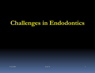 Challenges in Endodontics




9/22/2009   Endo 18          1
 