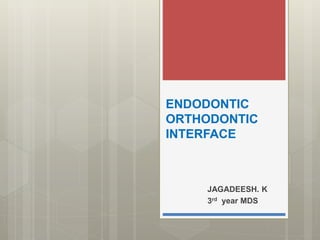 ENDODONTIC
ORTHODONTIC
INTERFACE
JAGADEESH. K
3rd year MDS
 
