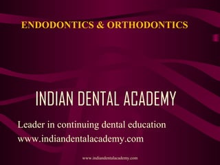 ENDODONTICS & ORTHODONTICS

INDIAN DENTAL ACADEMY
Leader in continuing dental education
www.indiandentalacademy.com
www.indiandentalacademy.com

 