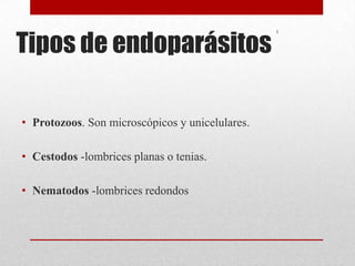 Tipos de endoparásitos
                                                 1




• Protozoos. Son microscópicos y unicelulares.

• Cestodos -lombrices planas o tenias.

• Nematodos -lombrices redondos
 