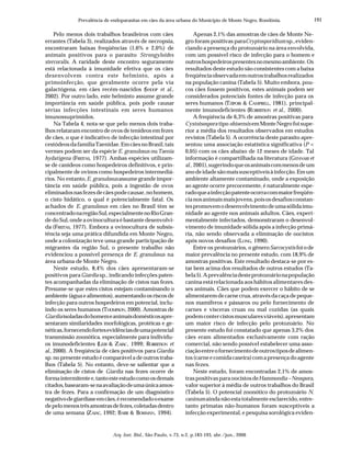 191
Arq. Inst. Biol., São Paulo, v.73, n.2, p.183-193, abr./jun., 2006
Prevalência de endoparasitas em cães da área urbana do Município de Monte Negro, Rondônia.
Pelo menos dois trabalhos brasileiros com cães
errantes (Tabela 3), realizados através de necropsia,
encontraram baixas freqüências (1,6% e 2,0%) de
animais positivos para o parasito Strongyloides
stercoralis. A raridade deste encontro seguramente
está relacionada à imunidade efetiva que os cães
desenvolvem contra este helminto, após a
primoinfecção, que geralmente ocorre pela via
galactógena, em cães recém-nascidos (SHOOP et al.,
2002). Por outro lado, este helminto assume grande
importância em saúde pública, pois pode causar
sérias infecções intestinais em seres humanos
imunossuprimidos.
Na Tabela 4, nota-se que pelo menos dois traba-
lhos relataram encontro de ovos de tenídeos em fezes
de cães, o que é indicativo de infecção intestinal por
cestódeosdafamíliaTaenidae.EmcãesnoBrasil,tais
vermes podem ser da espécie E. granulosus ou Taenia
hydatigena (FREITAS, 1977). Ambas espécies utilizam-
se de canídeos como hospedeiros definitivos, e prin-
cipalmente de ovinos como hospedeiros intermediá-
rios. No entanto,E. granulosusassume grande impor-
tância em saúde pública, pois a ingestão de ovos
eliminadosnasfezesdecãespodecausar,nohomem,
o cisto hidático, o qual é potencialmente fatal. Os
achados de E. granulosus em cães no Brasil têm se
concentradonaregiãoSul,especialmentenoRioGran-
de do Sul, onde a ovinocultura é bastante desenvolvi-
da (FREITAS, 1977). Embora a ovinocultura de subsis-
tência seja uma prática difundida em Monte Negro,
onde a colonização teve uma grande participação de
migrantes da região Sul, o presente trabalho não
evidenciou a possível presença de E. granulosus na
área urbana de Monte Negro.
Neste estudo, 8,4% dos cães apresentaram-se
positivos paraGiardia sp., indicando infecções paten-
tes acompanhadas da eliminação de cistos nas fezes.
Presume-se que estes cistos estejam contaminando o
ambiente (água e alimentos), aumentando os riscos de
infecção para outros hospedeiros em potencial, inclu-
indo os seres humanos (THOMPSON, 2000). Amostras de
Giardiaisoladasdohomemeanimaisdomésticosapre-
sentaram similaridades morfológicas, protéicas e ge-
néticas,fornecendofortesevidênciasdeumapotencial
transmissão zoonótica, especialmente para indivídu-
os imunodeficientes (LEIB & ZAJAC, 1999; ROBERTSON et
al., 2000). A freqüência de cães positivos para Giardia
sp. no presente estudo é comparável a de outros traba-
lhos (Tabela 5). No entanto, deve-se salientar que a
eliminação de cistos de Giardia nas fezes ocorre de
formaintermitentee,tantoesteestudocomoosdemais
citados,basearam-senaavaliaçãodeumaúnicaamos-
tra de fezes. Para a confirmação de um diagnóstico
negativodegiardíaseemcães,érecomendadooexame
depelomenostrêsamostrasdefezes,coletadasdentro
de uma semana (ZAJAC, 1992; BARR & BOWMAN, 1994).
Apenas 2,1% das amostras de cães de Monte Ne-
gro foram positivas paraCryptosporidium sp.,eviden-
ciando a presença do protozoário na área envolvida,
com um possível risco de infecção para o homem e
outroshospedeirospresentesnomesmoambiente.Os
resultados deste estudo são consistentes com a baixa
freqüênciaobservadaemoutrostrabalhosrealizados
na população canina (Tabela 5). Muito embora, pou-
cos cães fossem positivos, estes animais podem ser
considerados potenciais fontes de infecção para os
seres humanos (TZIPORI & CAMPBELL, 1981), principal-
mente imunodeficientes (ROBERTSON et al., 2000).
A freqüência de 6,3% de amostras positivas para
Cystoisospora tipo ohioensis emMonteNegrofoi supe-
rior a média dos resultados observados em estudos
revistos (Tabela 5). A ocorrência deste parasito apre-
sentou uma associação estatística significativa (P <
0,05) com os cães abaixo de 12 meses de idade. Tal
informação é compartilhada na literatura (GENNARI et
al., 2001),sugerindoqueosanimaiscommenosdeum
anodeidadesãomaissusceptíveisàinfecção.Emum
ambiente altamente contaminado, onde a exposição
ao agente ocorre precocemente, é naturalmente espe-
radoqueainfecçãopatenteocorracommaiorfreqüên-
cianosanimaismaisjovens,poisosdesafiosconstan-
tespromovemodesenvolvimentodeumasólidaimu-
nidade ao agente nos animais adultos. Cães, experi-
mentalmente infectados, demonstraram o desenvol-
vimento de imunidade sólida após a infecção primá-
ria, não sendo observada a eliminação de oocistos
após novos desafios (LONG, 1990).
Entre os protozoários, o gêneroSarcocystis foiode
maior prevalência no presente estudo, com 18,9% de
amostras positivas. Este resultado destaca-se por es-
tar bem acima dos resultados de outros estudos (Ta-
bela5).Aprevalênciadesteprotozoárionapopulação
canina está relacionada aos hábitos alimentares des-
ses animais. Cães que podem exercer o hábito de se
alimentaremdecarnecrua,atravésdacaçadepeque-
nos mamíferos e pássaros ou pelo fornecimento de
carnes e vísceras cruas ou mal cozidas (as quais
podemcontercistosmuscularesviáveis),apresentam
um maior risco de infecção pelo protozoário. No
presente estudo foi constatado que apenas 3,2% dos
cães eram alimentados exclusivamente com ração
comercial, não sendo possível estabelecer uma asso-
ciaçãoentreofornecimentodeoutrostiposdealimen-
tos(carneecomidacaseira)comapresençadoagente
nas fezes.
Neste estudo, foram encontradas 2,1% de amos-
traspositivasparaoocistosdeHammondia –Neospora,
valor superior à média de outros trabalhos do Brasil
(Tabela 5). O potencial zoonótico do protozoário N.
caninumainda não esta totalmente esclarecido, entre-
tanto primatas não-humanos foram susceptíveis a
infecção experimental, e pesquisa sorológica eviden-
 