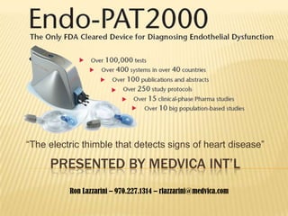 PRESENTED BY MEDVICA INT’L “The electric thimble that detects signs of heart disease” Ron Lazzarini – 970.227.1314 – rlazzarini@medvica.com 