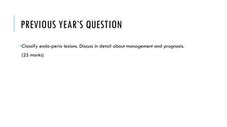 PREVIOUS YEAR’S QUESTION
•Classify endo-perio lesions. Discuss in detail about management and prognosis.
(25 marks)
 