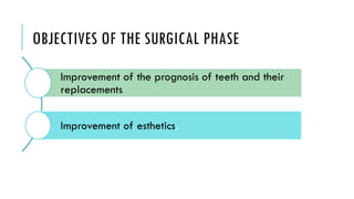 OBJECTIVES OF THE SURGICAL PHASE
Improvement of the prognosis of teeth and their
replacements
Improvement of esthetics.
 
