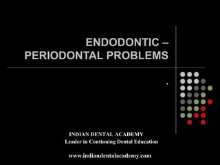 ENDODONTIC –
PERIODONTAL PROBLEMS

                                             .




      INDIAN DENTAL ACADEMY
     Leader in Continuing Dental Education

      www.indiandentalacademy.com
 