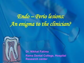 Endo – Perio lesions:
An enigma to the clinician?
Dr. Nikhat Fatima
Rama Dental College, Hospital
Research center
 