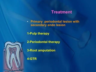 Treatment
• Primary periodontal lesion with
secondary endo lesion
1-Pulp therapy
2-Periodontal therapy
3-Root amputation
4-GTR
 