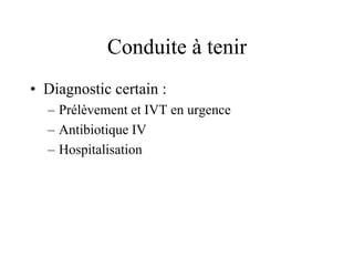 Conduite à tenir
• Diagnostic certain :
  – Prélèvement et IVT en urgence
  – Antibiotique IV
  – Hospitalisation
 