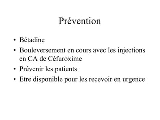 Prévention
• Bétadine
• Bouleversement en cours avec les injections
  en CA de Céfuroxime
• Prévenir les patients
• Etre disponible pour les recevoir en urgence
 