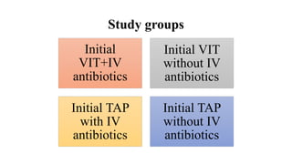 Study groups
Initial
VIT+IV
antibiotics
Initial VIT
without IV
antibiotics
Initial TAP
with IV
antibiotics
Initial TAP
without IV
antibiotics
 