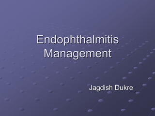 Endophthalmitis
Management
Jagdish Dukre
 