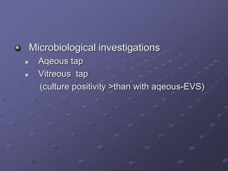 Microbiological investigations
 Aqeous tap
 Vitreous tap
(culture positivity >than with aqeous-EVS)
 