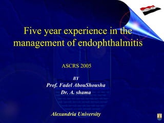 Five year experience in the
management of endophthalmitis
BY
Prof. Fadel AbouShousha
Dr. A. shama
Alexandria University
ASCRS 2005
 