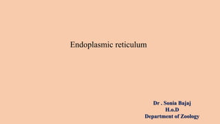 Dr . Sonia Bajaj
H.o.D
Department of Zoology
Endoplasmic reticulum
 