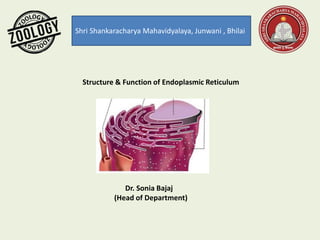 Shri Shankaracharya Mahavidyalaya, Junwani , Bhilai
Structure & Function of Endoplasmic Reticulum
Dr. Sonia Bajaj
(Head of Department)
 