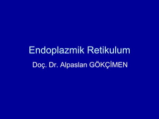 Endoplazmik Retikulum
Doç. Dr. Alpaslan GÖKÇİMEN
 