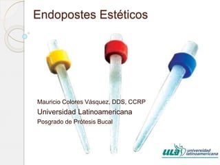 Endopostes Estéticos
Mauricio Colores Vásquez, DDS, CCRP
Universidad Latinoamericana
Posgrado de Prótesis Bucal
 
