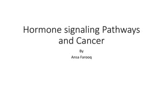 Hormone signaling Pathways
and Cancer
By
Ansa Farooq
 