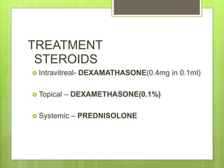 TREATMENT
STEROIDS
 Intravitreal- DEXAMATHASONE(0.4mg in 0.1ml)
 Topical – DEXAMETHASONE(0.1%)
 Systemic – PREDNISOLONE
 