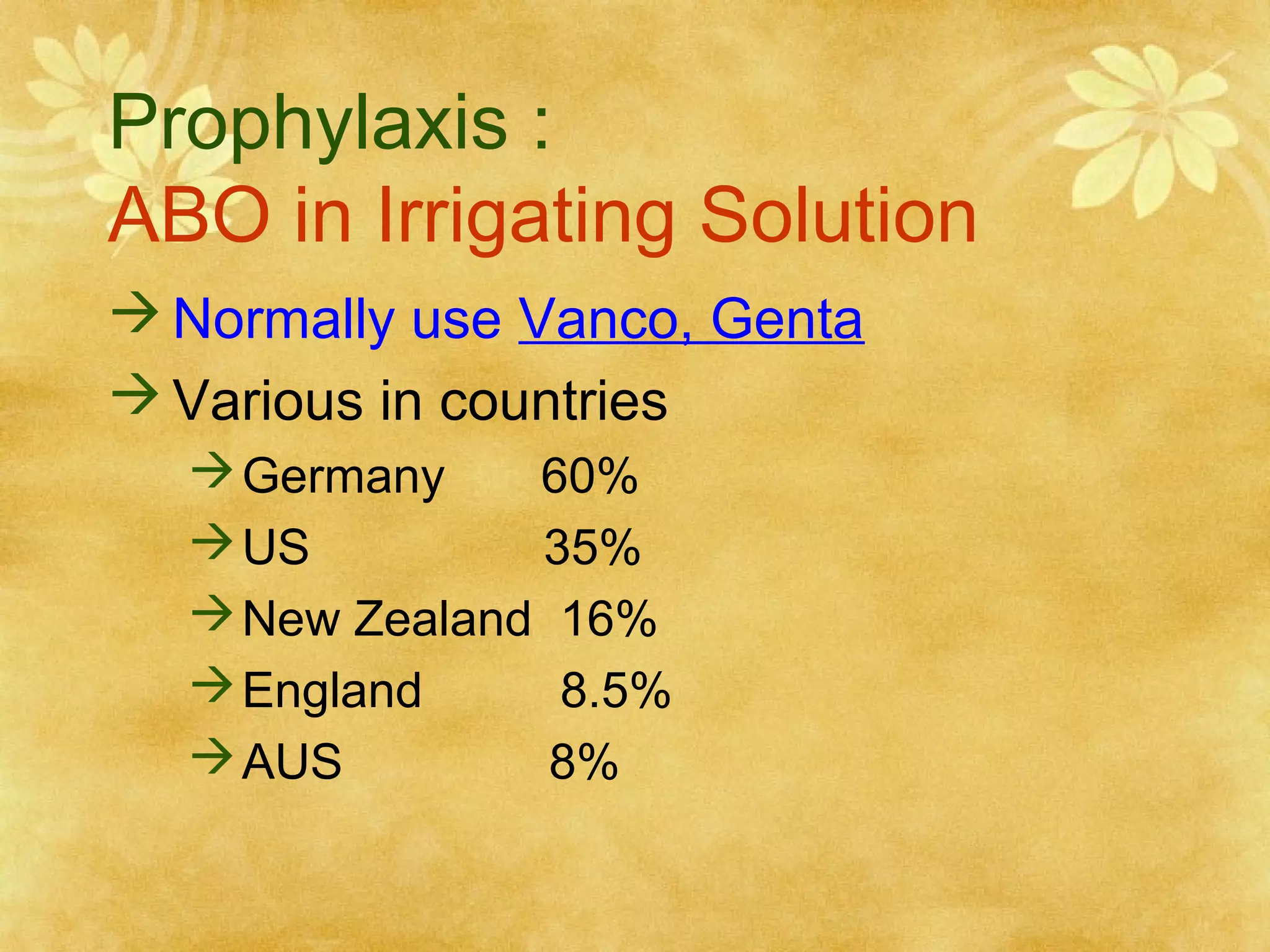 Prophylaxis :
ABO in Irrigating Solution
 Normally use Vanco, Genta
 Various in countries
 Germany
60%
 US
35%
 New Zealand 16%
 England
8.5%
 AUS
8%

 