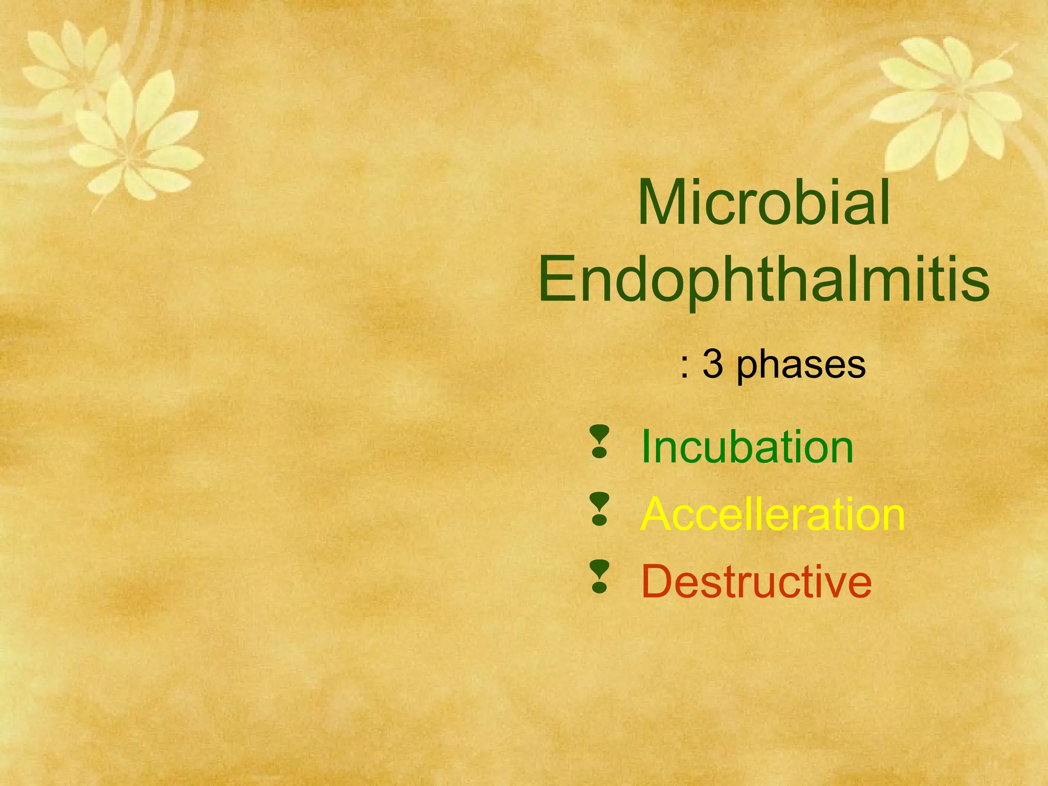 Microbial
Endophthalmitis
: 3 phases

 Incubation
 Accelleration
 Destructive

 