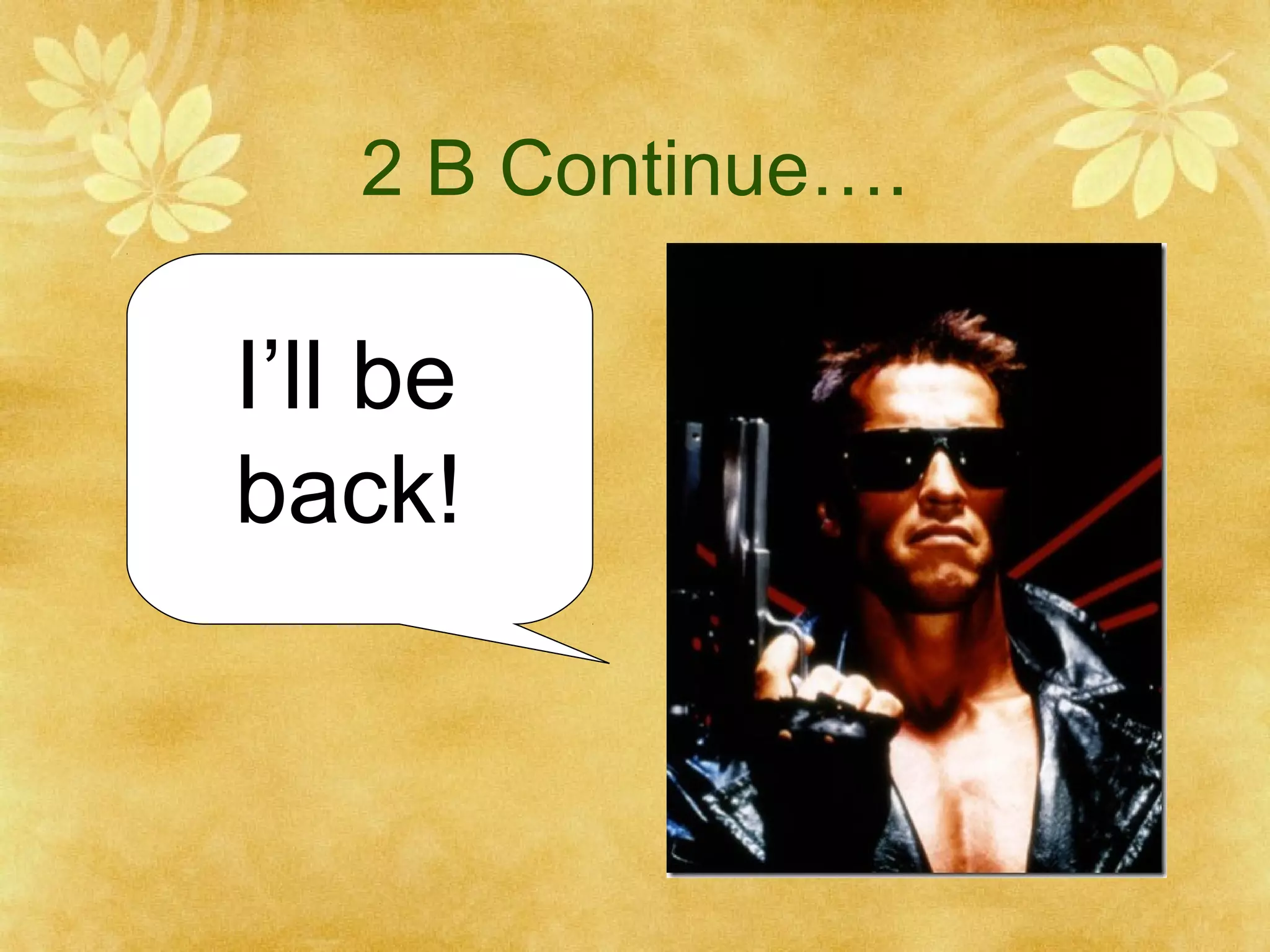 2 B Continue….

I’ll be
back!

 