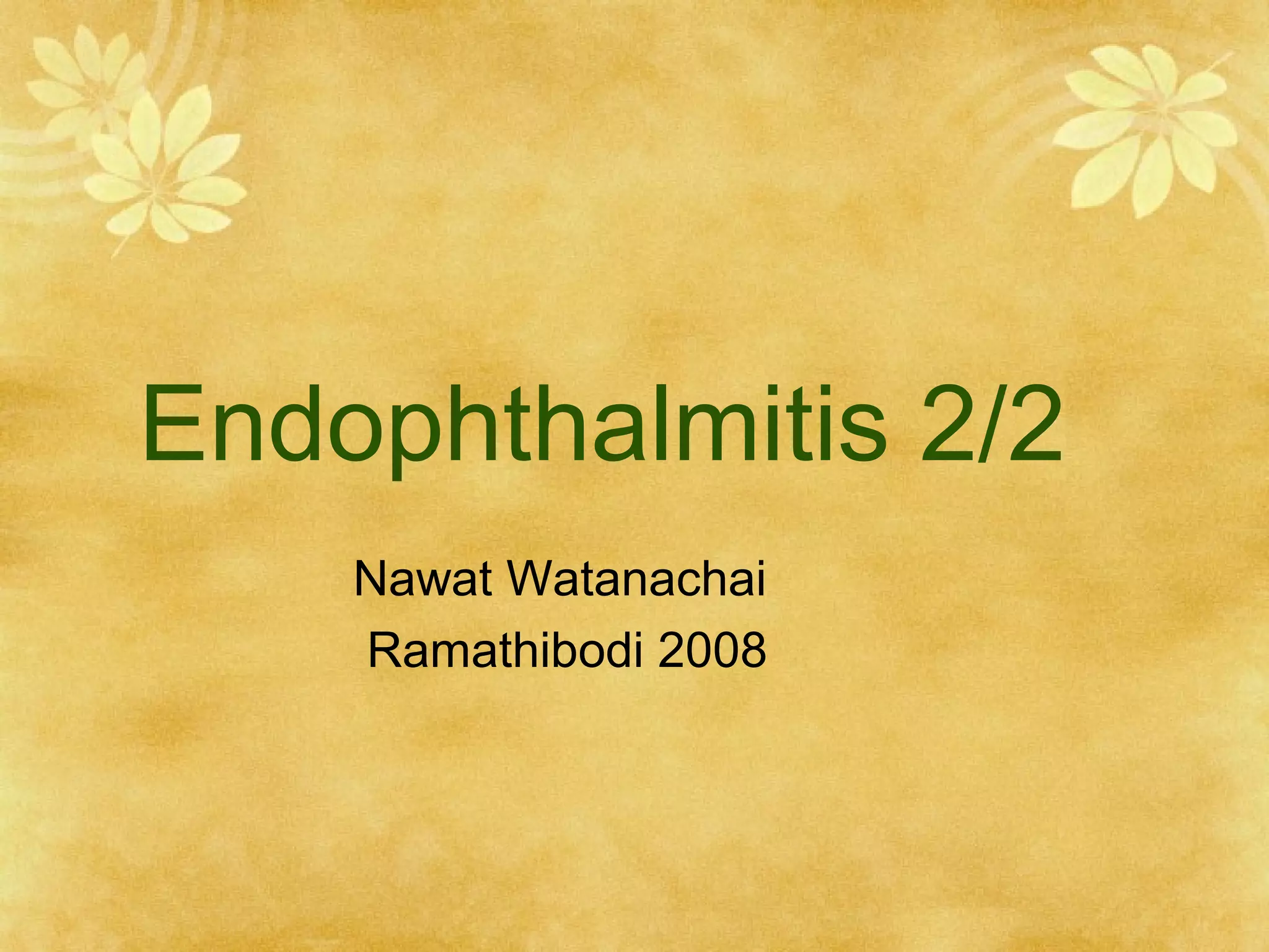 Endophthalmitis 2/2
Nawat Watanachai
Ramathibodi 2008

 