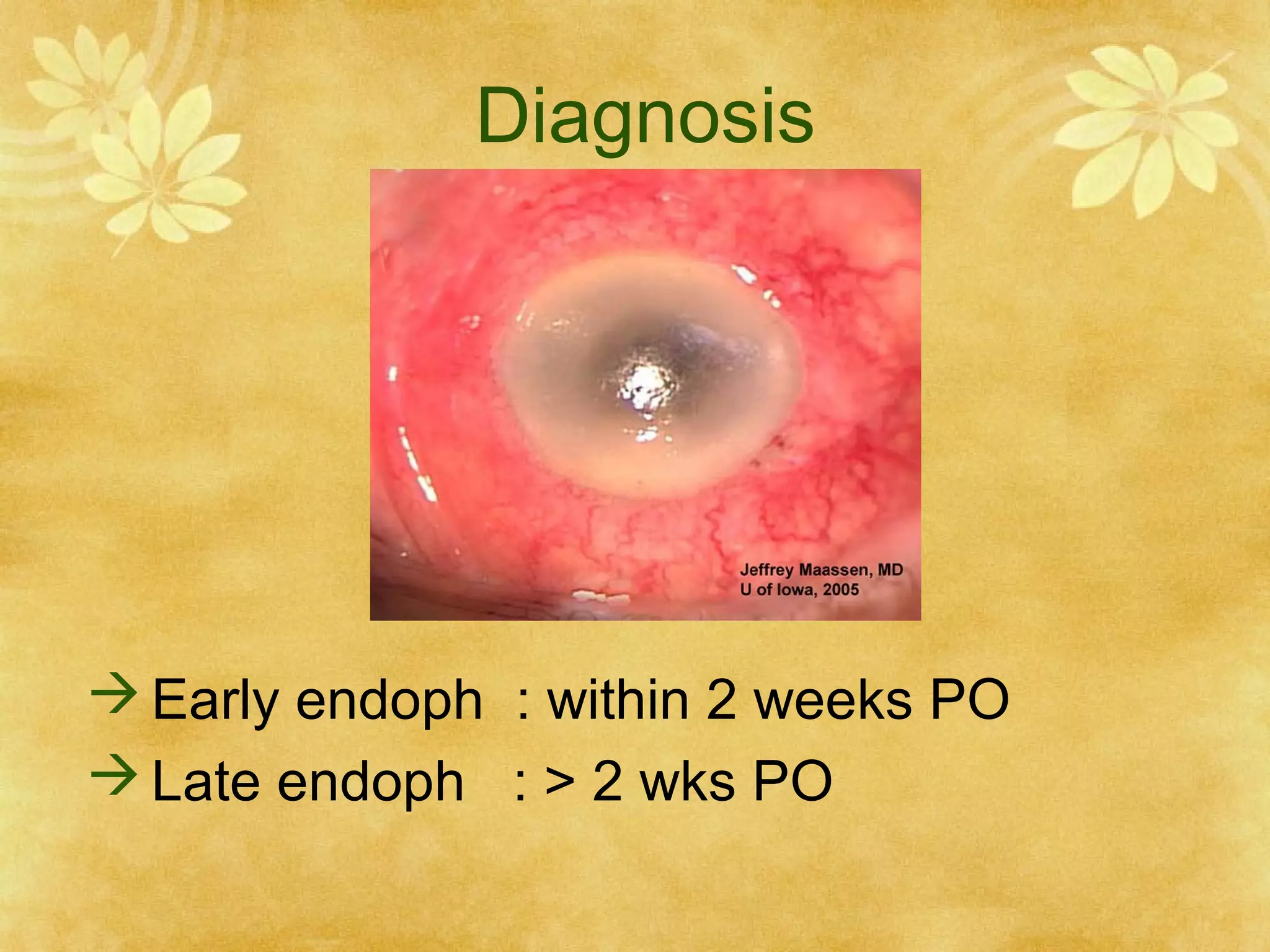 Diagnosis

 Early endoph : within 2 weeks PO
 Late endoph : > 2 wks PO

 