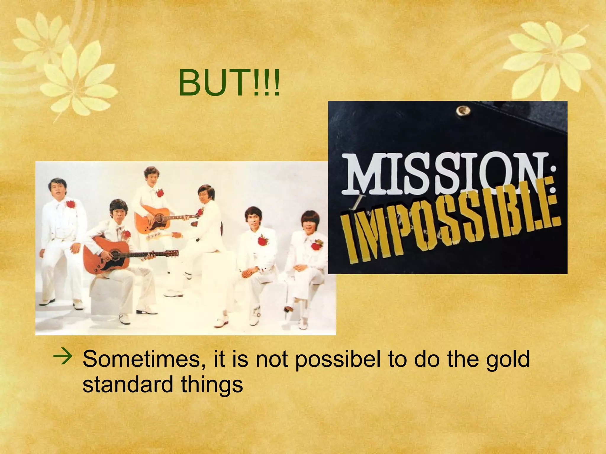 BUT!!!

 Sometimes, it is not possibel to do the gold
standard things

 