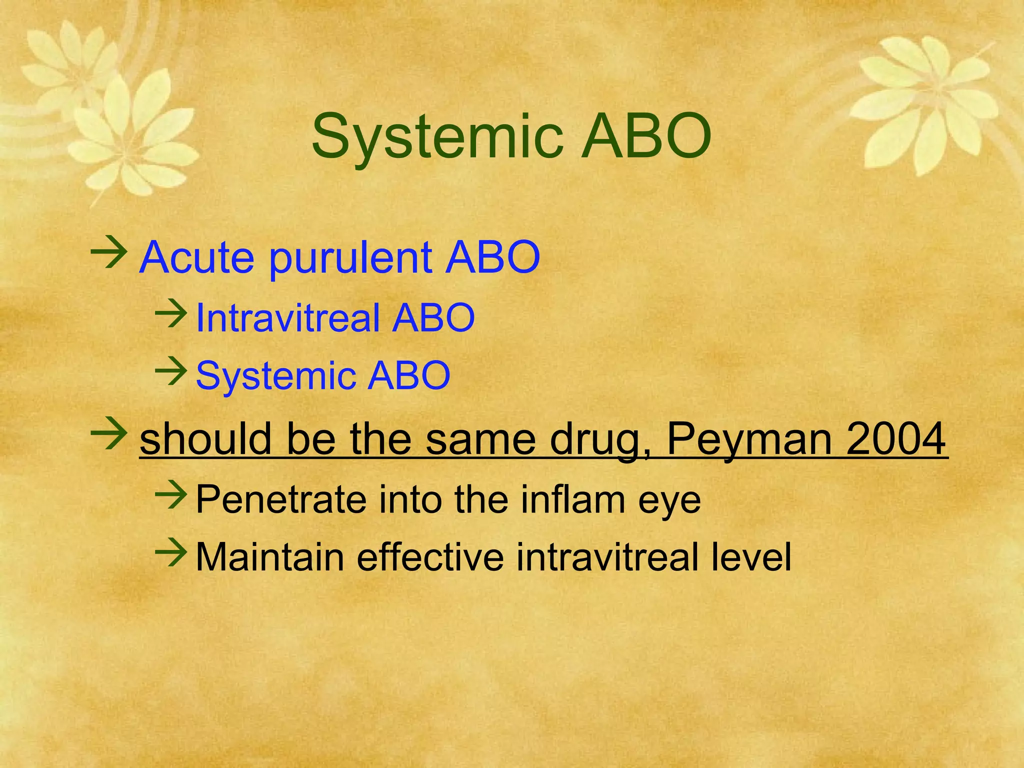 Systemic ABO
 Acute purulent ABO
 Intravitreal ABO
 Systemic ABO

 should be the same drug, Peyman 2004
 Penetrate into the inflam eye
 Maintain effective intravitreal level

 