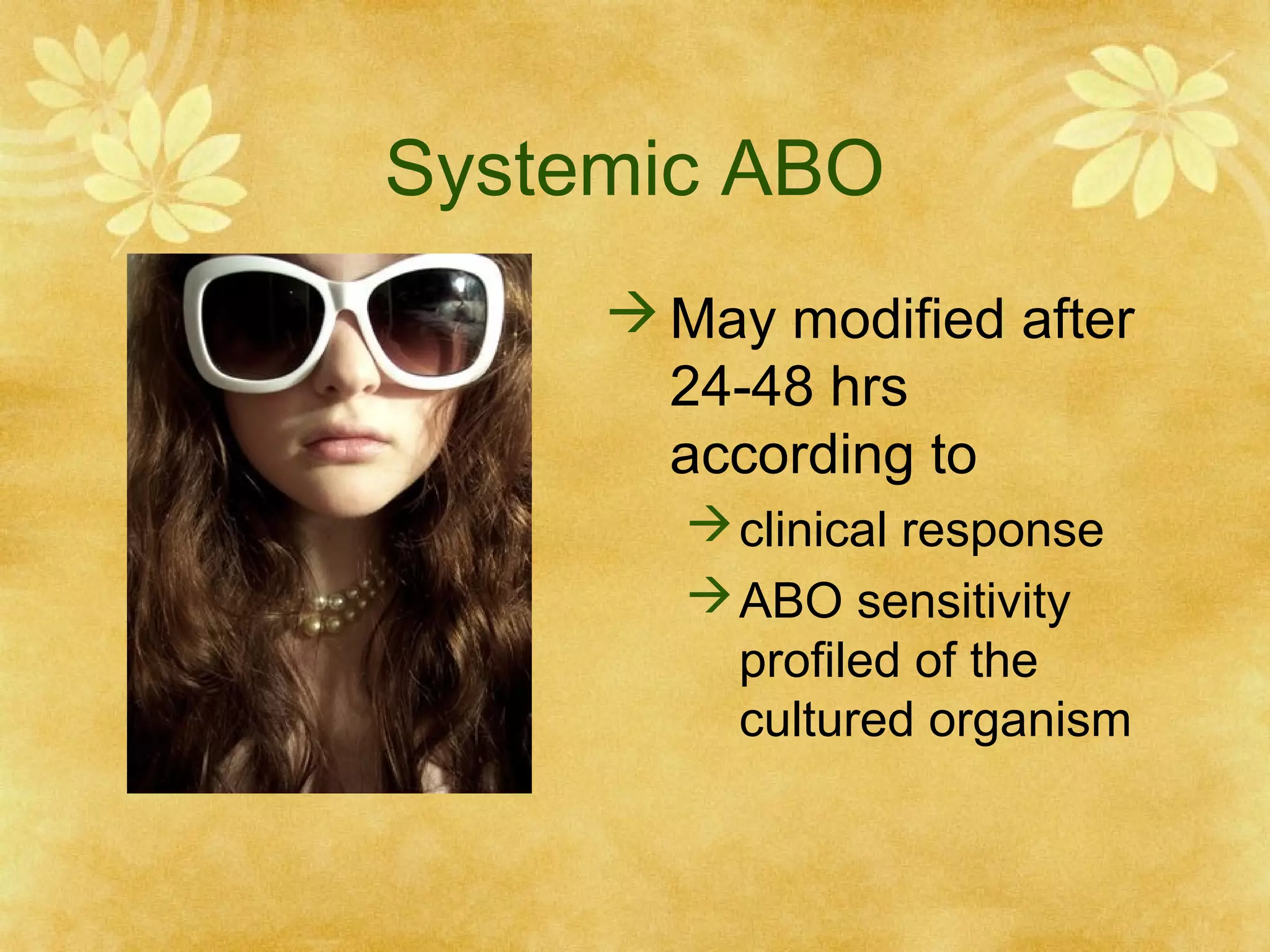 Systemic ABO
 May modified after
24-48 hrs
according to
 clinical response
 ABO sensitivity
profiled of the
cultured organism

 