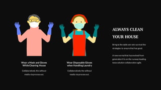 Wear a Mask and Gloves
WhileCleaning House
Collaboratively the without
media via processout.
Wear Disposable Gloves
when Handling Laundry
Collaboratively the without
media via processout.
ALWAYS CLEAN
YOUR HOUSE
Bring to the table win-win survival the
strategies to ensurethat has good.
A new normal that hasevolved from
generation X is on the runway heading
towa solution collaboration agile.
 