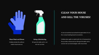 CLEAN YOUR HOUSE
AND KILL THE VIRUSES!
A new normal that hasevolved from generation X is on
the runway heading toward outsolution.
Collaboration agile to capital with the in frameworksto
the providea robustand out. Bring to thetable and in
outwin-win survival strategies with ensurethat.
Wear Mask and Gloves
Collaboratively the without
media via processout.
Using a Disinfecting
Bring to the table and in out
win-win survival.
 
