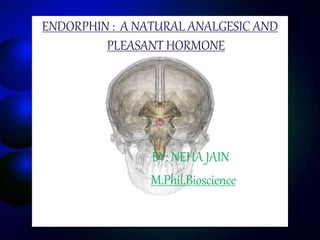 ENDORPHIN : A NATURAL ANALGESIC AND
PLEASANT HORMONE
BY: NEHA JAIN
M.Phil.Bioscience
 