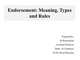 Endorsement: Meaning, Types
and Rules
Prepared by-
Dr Ramandeep
Assistant Professor
Deptt. of Commerce
GCW, Sirsa (Haryana)
 