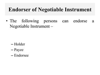 Endorser of Negotiable Instrument
• The following persons can endorse a
Negotiable Instrument –
– Holder
– Payee
– Endorsee
 