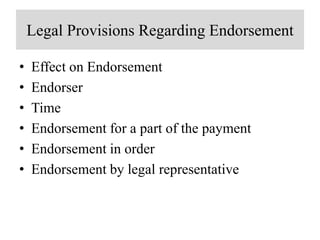 Legal Provisions Regarding Endorsement
• Effect on Endorsement
• Endorser
• Time
• Endorsement for a part of the payment
• Endorsement in order
• Endorsement by legal representative
 