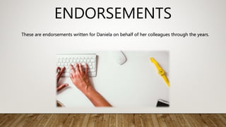ENDORSEMENTS
These are endorsements written for Daniela on behalf of her colleagues through the years.
 