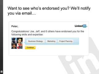 Want to see who’s endorsed you? We’ll notify
you via email…
 