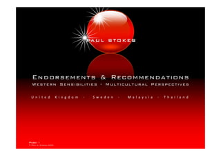 Endorsements & Recommendations
  W e s t e r n Se n s i b i li t i es - M u l t i cu l t ur al Per sp ecti ves

  U n i t e d           K i n g d o m   -   S w e d e n   -   M a l a y s i a   -   T h a i l a n d




Page: 1
© Paul K. Stokes 2009
 
