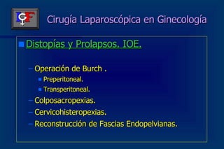 Cirugía Laparoscópica en Ginecología Distopías y Prolapsos. IOE. Operación de Burch . Preperitoneal. Transperitoneal. Colposacropexias. Cervicohisteropexias. Reconstrucción de Fascias Endopelvianas. 