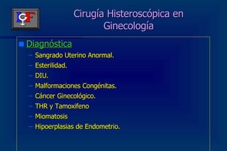 Cirugía Histeroscópica en Ginecología Diagnóstica Sangrado Uterino Anormal. Esterilidad. DIU. Malformaciones Congénitas. Cáncer Ginecológico. THR y Tamoxifeno Miomatosis Hipoerplasias de Endometrio. 