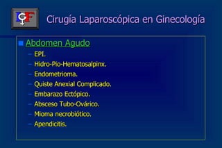 Cirugía Laparoscópica en Ginecología Abdomen Agudo EPI. Hidro-Pio-Hematosalpinx. Endometrioma. Quiste Anexial Complicado. Embarazo Ectópico. Absceso Tubo-Ovárico. Mioma necrobiótico. Apendicitis. 
