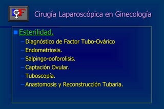Cirugía Laparoscópica en Ginecología Esterilidad. Diagnóstico de Factor Tubo-Ovárico Endometriosis. Salpingo-ooforolisis. Captación Ovular. Tuboscopía. Anastomosis y Reconstrucción Tubaria. 