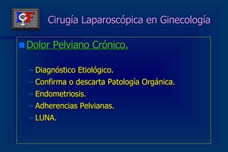 Cirugía Laparoscópica en Ginecología Dolor Pelviano Crónico. Diagnóstico Etiológico. Confirma o descarta Patología Orgánica. Endometriosis. Adherencias Pelvianas. LUNA. 