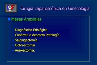 Cirugía Laparoscópica en Ginecología Masas Anexiales Diagnóstico Etiológico. Confirma o descarta Patología. Salpingectomía. Ooforectomía. Anexectomía. 