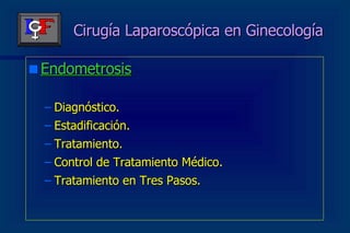 Cirugía Laparoscópica en Ginecología Endometrosis Diagnóstico. Estadificación. Tratamiento. Control de Tratamiento Médico. Tratamiento en Tres Pasos. 