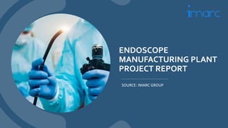 ENDOSCOPE
MANUFACTURING PLANT
PROJECT REPORT
SOURCE: IMARC GROUP
 